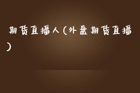 期货直播人(外盘期货直播)_https://www.yunyouns.com_期货行情_第1张