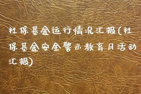 社保基金运行情况汇报(社保基金安全警示教育月活动汇报)_https://www.yunyouns.com_期货直播_第1张