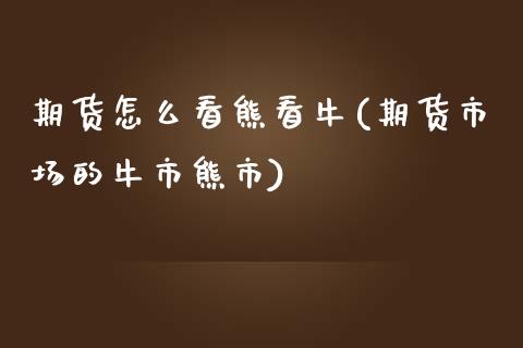 期货怎么看熊看牛(期货市场的牛市熊市)_https://www.yunyouns.com_股指期货_第1张