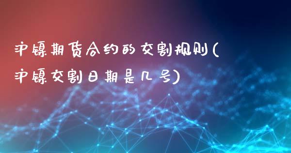 沪镍期货合约的交割规则(沪镍交割日期是几号)_https://www.yunyouns.com_期货行情_第1张