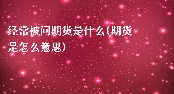 经常被问期货是什么(期货是怎么意思)_https://www.yunyouns.com_期货行情_第1张