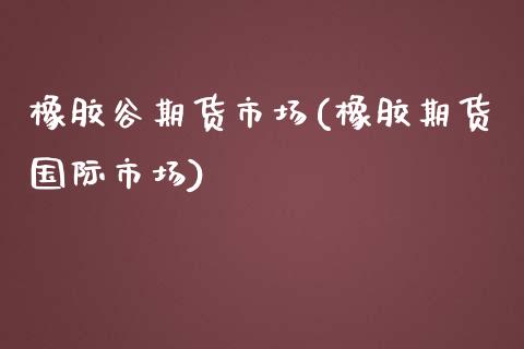 橡胶谷期货市场(橡胶期货国际市场)_https://www.yunyouns.com_恒生指数_第1张