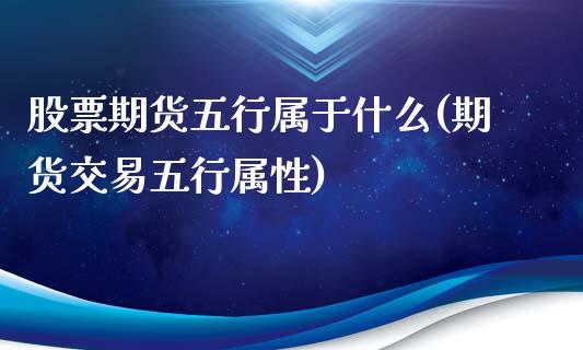 股票期货五行属于什么(期货交易五行属性)_https://www.yunyouns.com_期货直播_第1张