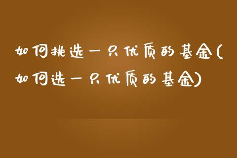 如何挑选一只优质的基金(如何选一只优质的基金)_https://www.yunyouns.com_期货直播_第1张