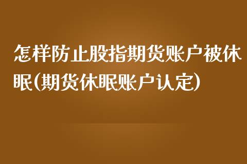 怎样防止股指期货账户被休眠(期货休眠账户认定)_https://www.yunyouns.com_股指期货_第1张