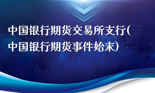 中国银行期货交易所支行(中国银行期货事件始末)_https://www.yunyouns.com_股指期货_第1张