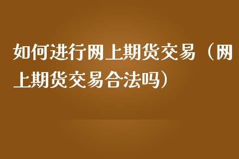 如何进行网上期货交易（网上期货交易合法吗）_https://www.yunyouns.com_期货直播_第1张