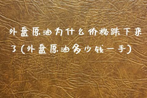 外盘原油为什么价格跌下来了(外盘原油多少钱一手)_https://www.yunyouns.com_期货行情_第1张