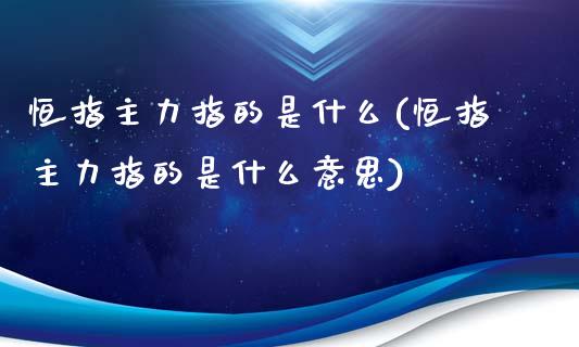 恒指主力指的是什么(恒指主力指的是什么意思)_https://www.yunyouns.com_期货行情_第1张