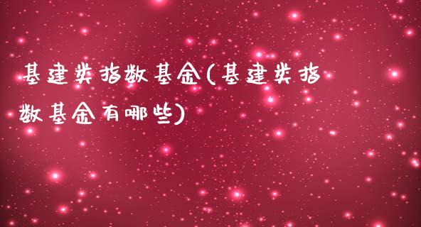 基建类指数基金(基建类指数基金有哪些)_https://www.yunyouns.com_期货行情_第1张