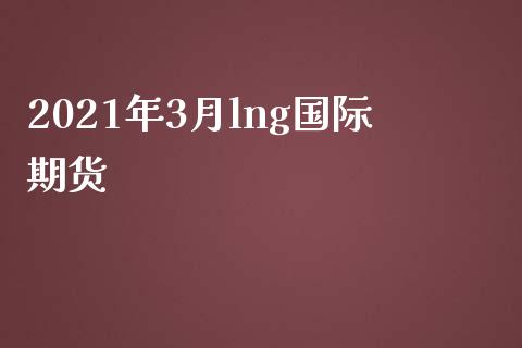 2021年3月lng国际期货_https://www.yunyouns.com_恒生指数_第1张