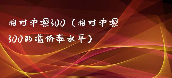 相对沪深300（相对沪深300的溢价率水平）_https://www.yunyouns.com_恒生指数_第1张