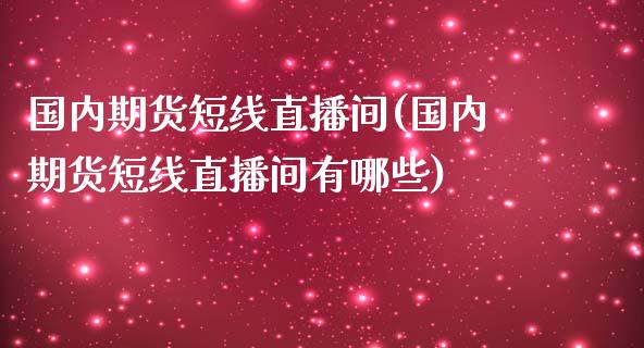 国内期货短线直播间(国内期货短线直播间有哪些)_https://www.yunyouns.com_期货直播_第1张