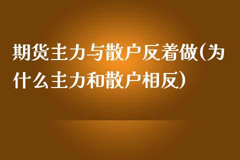 期货主力与散户反着做(为什么主力和散户相反)_https://www.yunyouns.com_股指期货_第1张