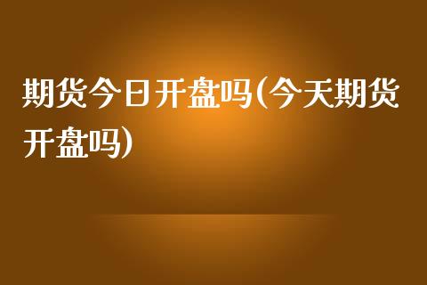 期货今日开盘吗(今天期货开盘吗)_https://www.yunyouns.com_期货直播_第1张