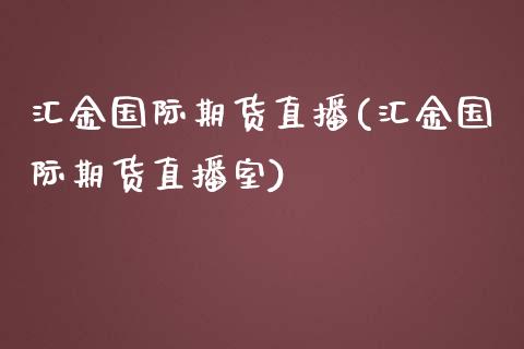 汇金国际期货直播(汇金国际期货直播室)_https://www.yunyouns.com_股指期货_第1张