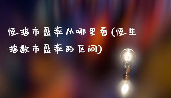 恒指市盈率从哪里看(恒生指数市盈率的区间)_https://www.yunyouns.com_期货直播_第1张