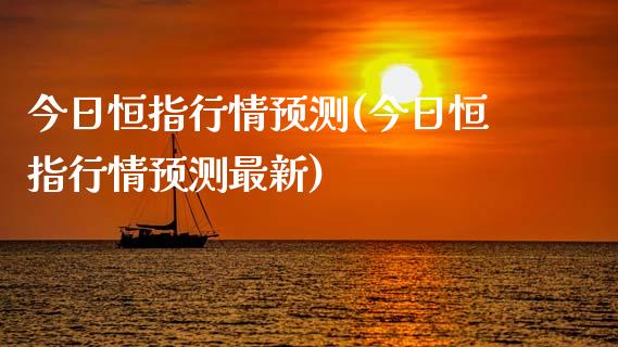 今日恒指行情预测(今日恒指行情预测最新)_https://www.yunyouns.com_期货行情_第1张