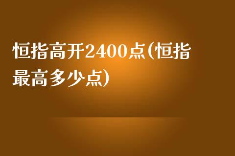 恒指高开2400点(恒指最高多少点)_https://www.yunyouns.com_恒生指数_第1张