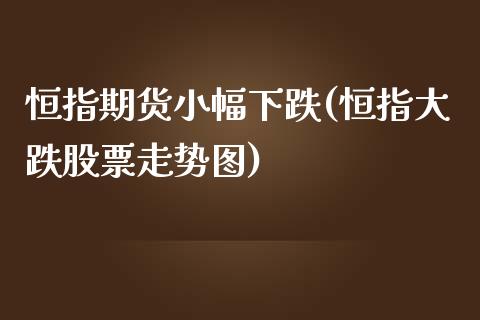 恒指期货小幅下跌(恒指大跌股票走势图)_https://www.yunyouns.com_期货行情_第1张