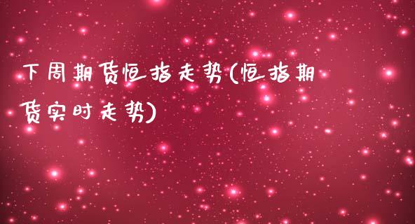 下周期货恒指走势(恒指期货实时走势)_https://www.yunyouns.com_股指期货_第1张