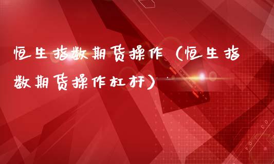 恒生指数期货操作（恒生指数期货操作杠杆）_https://www.yunyouns.com_股指期货_第1张