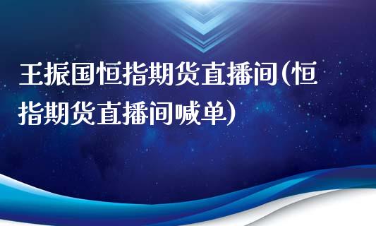 王振国恒指期货直播间(恒指期货直播间喊单)_https://www.yunyouns.com_股指期货_第1张