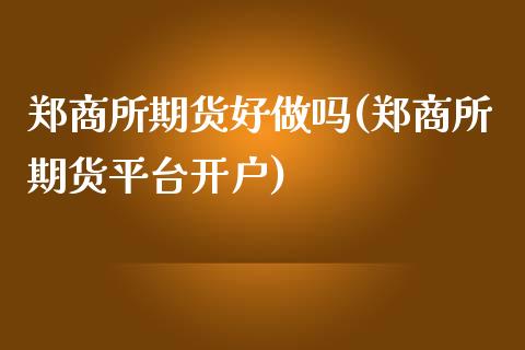 郑商所期货好做吗(郑商所期货平台开户)_https://www.yunyouns.com_期货行情_第1张