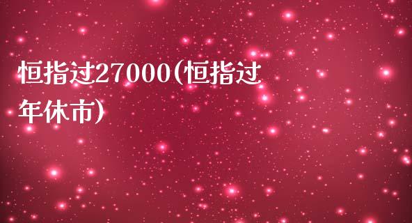 恒指过27000(恒指过年休市)_https://www.yunyouns.com_恒生指数_第1张