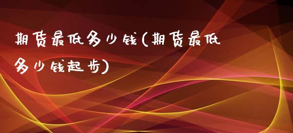 期货最低多少钱(期货最低多少钱起步)_https://www.yunyouns.com_恒生指数_第1张