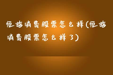 恒指消费股票怎么样(恒指消费股票怎么样了)_https://www.yunyouns.com_期货直播_第1张