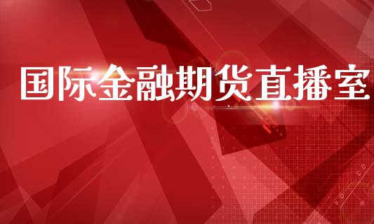 国际金融期货直播室_https://www.yunyouns.com_股指期货_第1张