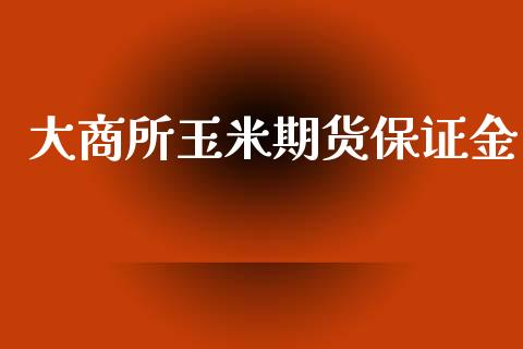 大商所玉米期货保证金_https://www.yunyouns.com_股指期货_第1张