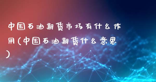 中国石油期货市场有什么作用(中国石油期货什么意思)_https://www.yunyouns.com_期货行情_第1张