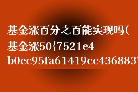 基金涨百分之百能实现吗(基金涨50%多长时间能涨回来)_https://www.yunyouns.com_恒生指数_第1张