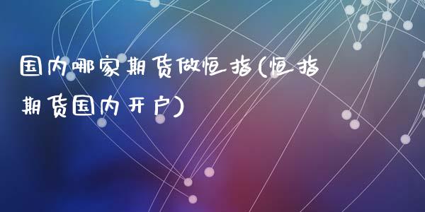 国内哪家期货做恒指(恒指期货国内开户)_https://www.yunyouns.com_股指期货_第1张