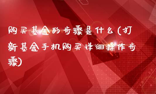 购买基金的步骤是什么(打新基金手机购买详细操作步骤)_https://www.yunyouns.com_期货行情_第1张