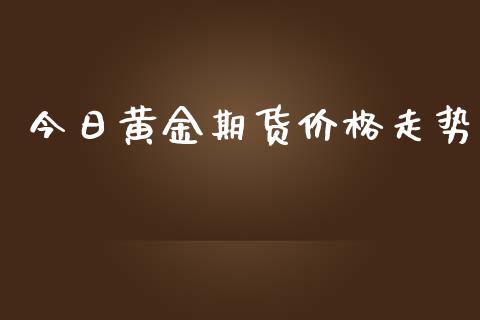 今日黄金期货价格走势_https://www.yunyouns.com_股指期货_第1张