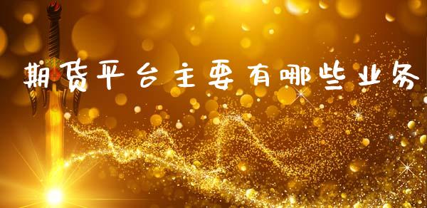 期货平台主要有哪些业务_https://www.yunyouns.com_期货行情_第1张