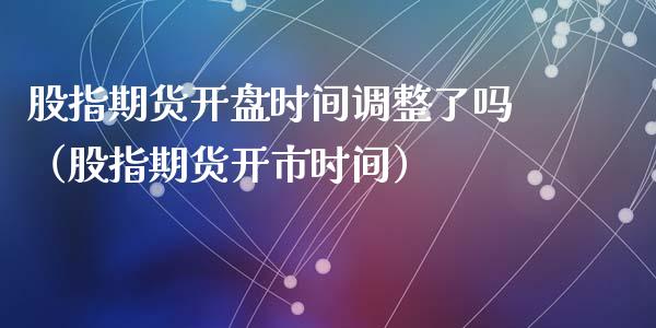 股指期货开盘时间调整了吗（股指期货开市时间）_https://www.yunyouns.com_恒生指数_第1张