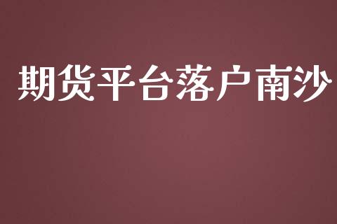 期货平台落户南沙_https://www.yunyouns.com_期货行情_第1张