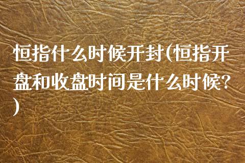 恒指什么时候开封(恒指开盘和收盘时间是什么时候?)_https://www.yunyouns.com_股指期货_第1张