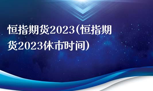 恒指期货2023(恒指期货2023休市时间)_https://www.yunyouns.com_股指期货_第1张