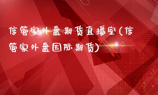 信管家外盘期货直播室(信管家外盘国际期货)_https://www.yunyouns.com_股指期货_第1张