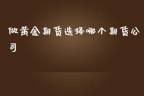 做黄金期货选择哪个期货公司_https://www.yunyouns.com_期货行情_第1张