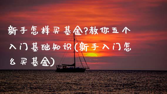 新手怎样买基金?教你五个入门基础知识(新手入门怎么买基金)_https://www.yunyouns.com_股指期货_第1张