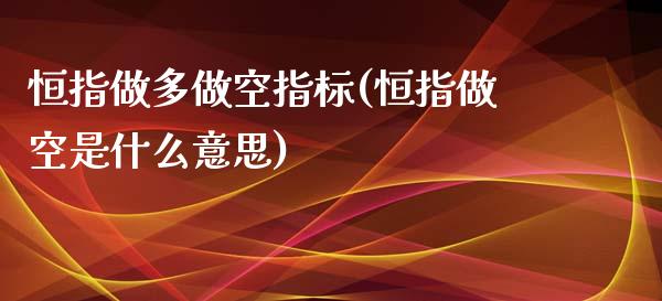 恒指做多做空指标(恒指做空是什么意思)_https://www.yunyouns.com_股指期货_第1张