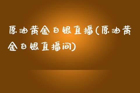 原油黄金白银直播(原油黄金白银直播间)_https://www.yunyouns.com_期货行情_第1张