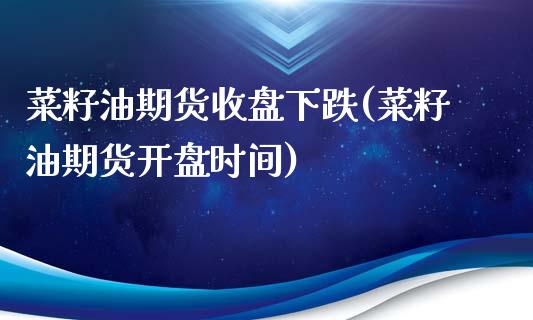 菜籽油期货收盘下跌(菜籽油期货开盘时间)_https://www.yunyouns.com_期货直播_第1张