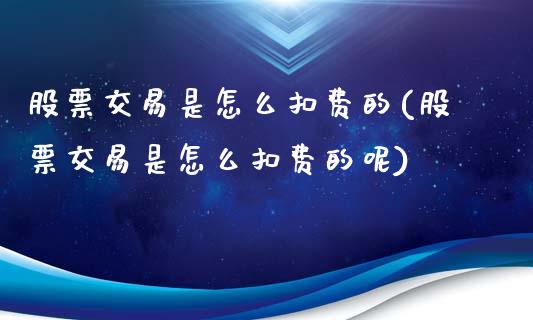 股票交易是怎么扣费的(股票交易是怎么扣费的呢)_https://www.yunyouns.com_期货直播_第1张